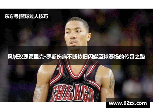 风城玫瑰德里克·罗斯伤病不断依旧闪耀篮球赛场的传奇之路