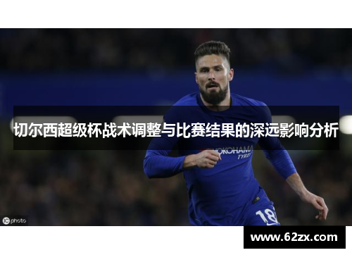 切尔西超级杯战术调整与比赛结果的深远影响分析