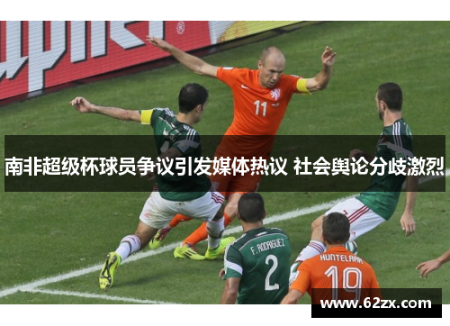 南非超级杯球员争议引发媒体热议 社会舆论分歧激烈