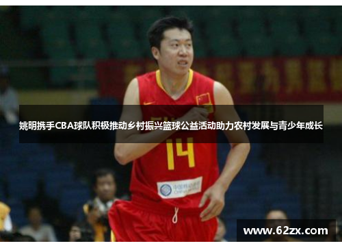 姚明携手CBA球队积极推动乡村振兴篮球公益活动助力农村发展与青少年成长