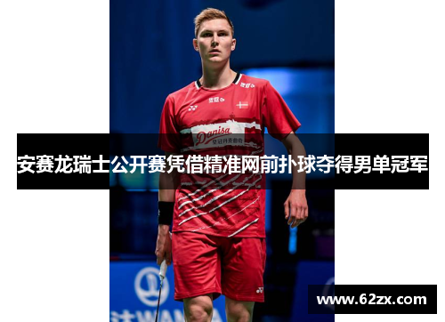 安赛龙瑞士公开赛凭借精准网前扑球夺得男单冠军
