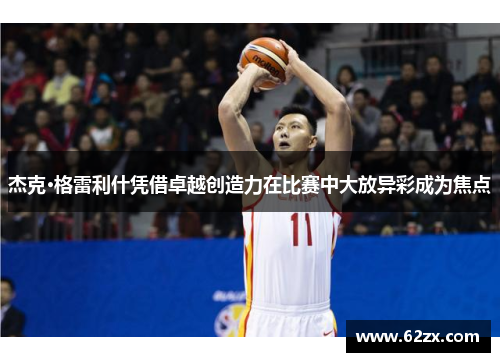 杰克·格雷利什凭借卓越创造力在比赛中大放异彩成为焦点