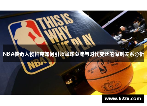 NBA传奇人物帕克如何引领篮球潮流与时代变迁的深刻关系分析
