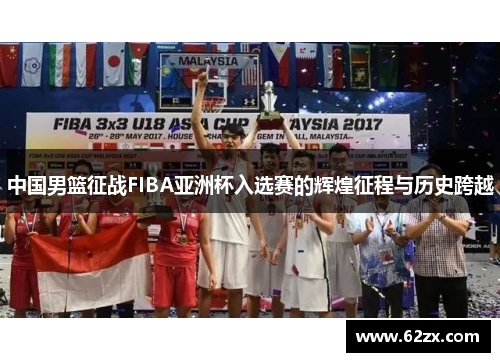 中国男篮征战FIBA亚洲杯入选赛的辉煌征程与历史跨越