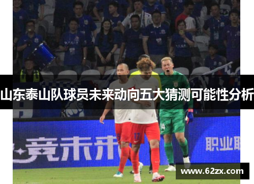 山东泰山队球员未来动向五大猜测可能性分析