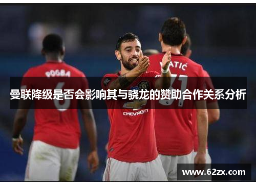 曼联降级是否会影响其与骁龙的赞助合作关系分析