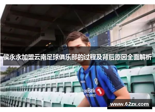 侯永永加盟云南足球俱乐部的过程及背后原因全面解析