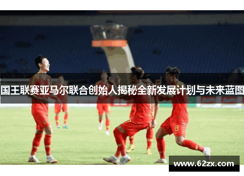 国王联赛亚马尔联合创始人揭秘全新发展计划与未来蓝图