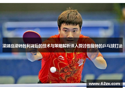 梁靖崑逆转胜利背后的技术与策略解析深入探讨他独特的乒乓球打法