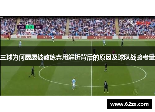 三球为何屡屡被教练弃用解析背后的原因及球队战略考量