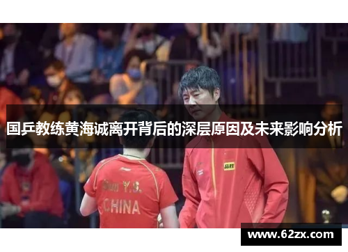 国乒教练黄海诚离开背后的深层原因及未来影响分析