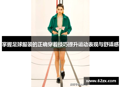 掌握足球服装的正确穿着技巧提升运动表现与舒适感