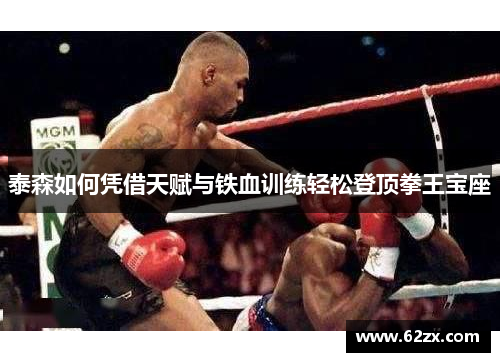 泰森如何凭借天赋与铁血训练轻松登顶拳王宝座
