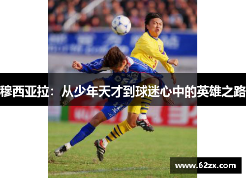穆西亚拉：从少年天才到球迷心中的英雄之路