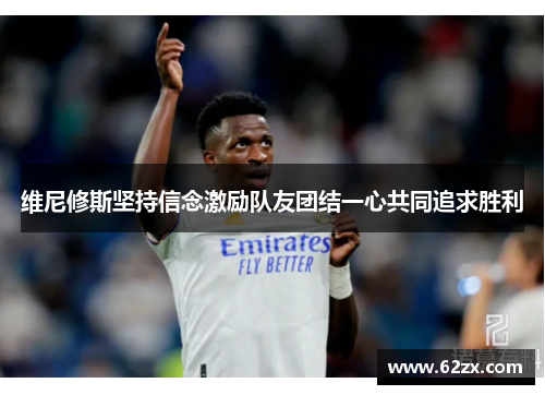 维尼修斯坚持信念激励队友团结一心共同追求胜利