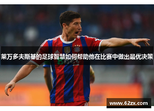 莱万多夫斯基的足球智慧如何帮助他在比赛中做出最优决策