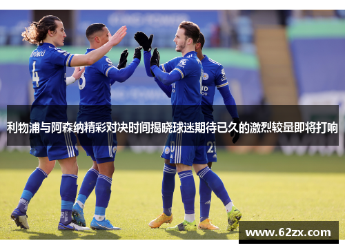 利物浦与阿森纳精彩对决时间揭晓球迷期待已久的激烈较量即将打响 利物浦与阿森纳精彩对决时间揭晓球迷期待已久的激烈较量即将打响