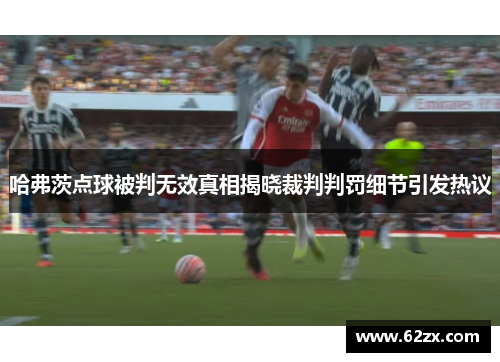 哈弗茨点球被判无效真相揭晓裁判判罚细节引发热议