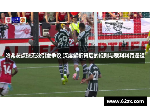 哈弗茨点球无效引发争议 深度解析背后的规则与裁判判罚逻辑 哈弗茨点球无效引发争议 深度解析背后的规则与裁判判罚逻辑