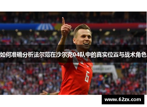 如何准确分析法尔范在沙尔克04队中的真实位置与战术角色