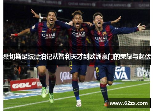 桑切斯足坛漂泊记从智利天才到欧洲豪门的荣耀与起伏