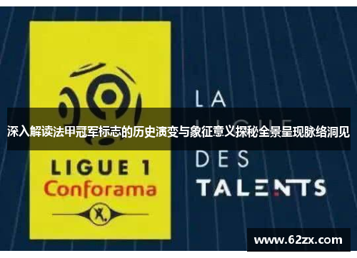 深入解读法甲冠军标志的历史演变与象征意义探秘全景呈现脉络洞见 深入解读法甲冠军标志的历史演变与象征意义探秘全景呈现脉络洞见