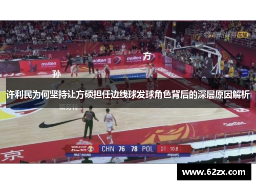 许利民为何坚持让方硕担任边线球发球角色背后的深层原因解析