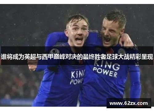 谁将成为英超与西甲巅峰对决的最终胜者足球大战精彩呈现