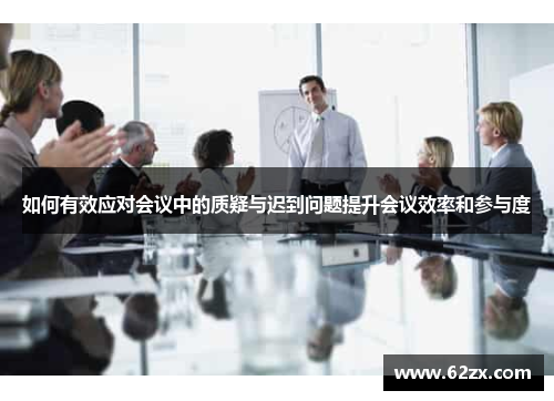 如何有效应对会议中的质疑与迟到问题提升会议效率和参与度