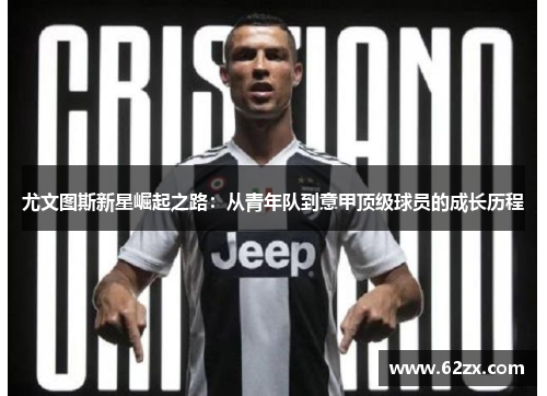 尤文图斯新星崛起之路：从青年队到意甲顶级球员的成长历程